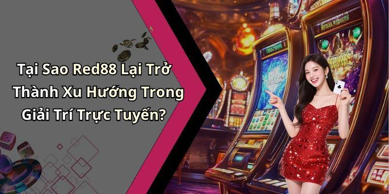 Tại Sao Red88 Lại Trở Thành Xu Hướng Trong Giải Trí Trực Tuyến?