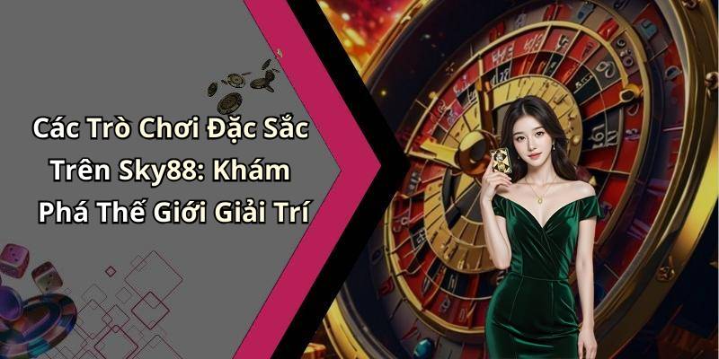 Các Trò Chơi Đặc Sắc Trên Sky88: Khám Phá Thế Giới Giải Trí