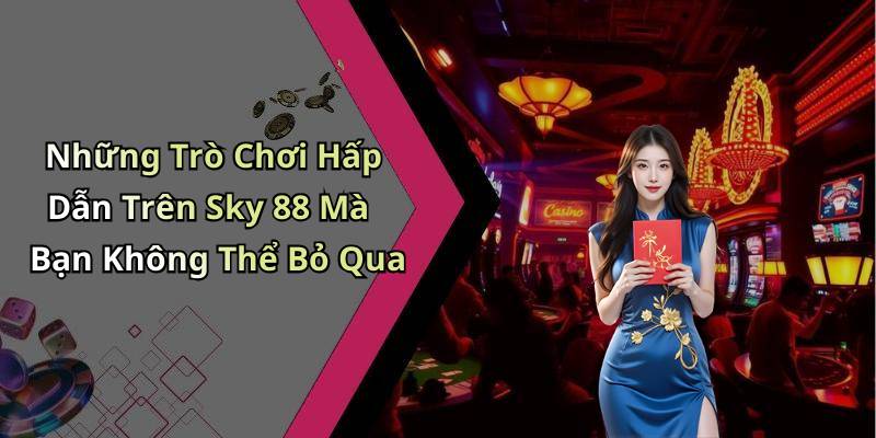 Những Trò Chơi Hấp Dẫn Trên Sky 88 Mà Bạn Không Thể Bỏ Qua