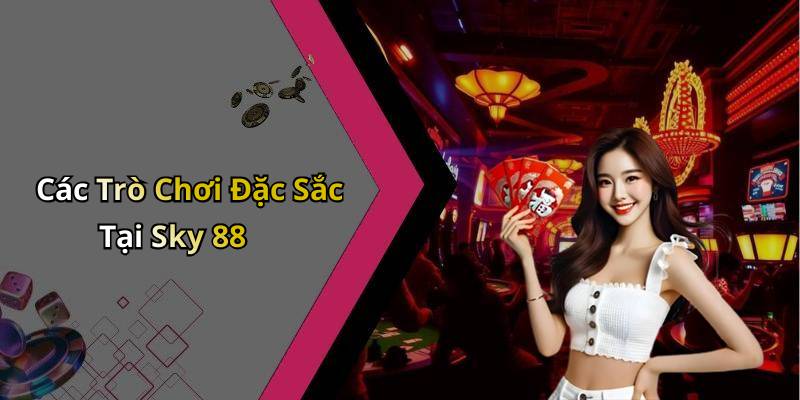 Các Trò Chơi Đặc Sắc Tại Sky 88