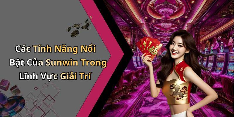 Các Tính Năng Nổi Bật Của Sunwin Trong Lĩnh Vực Giải Trí