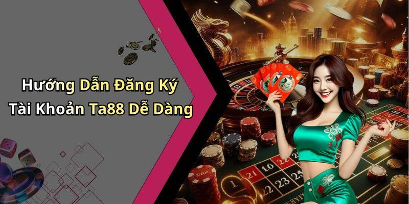 Hướng Dẫn Đăng Ký Tài Khoản Ta88 Dễ Dàng