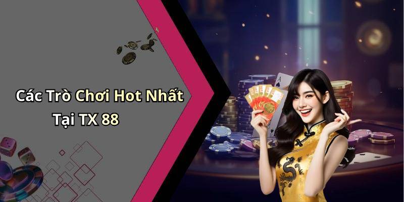 Các Trò Chơi Hot Nhất Tại TX 88