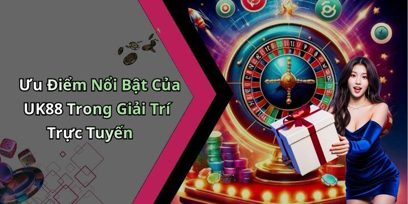 Ưu Điểm Nổi Bật Của UK88 Trong Giải Trí Trực Tuyến