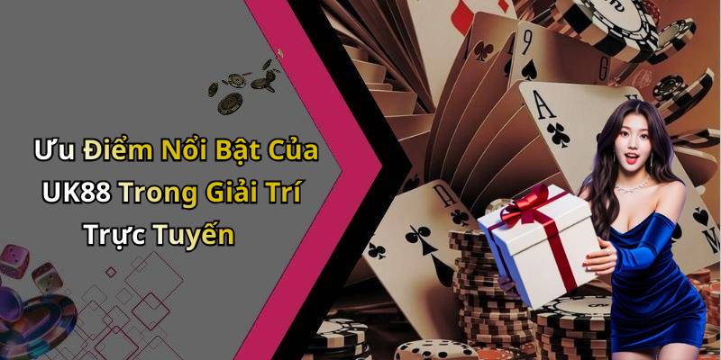 Ưu Điểm Nổi Bật Của UK88 Trong Giải Trí Trực Tuyến