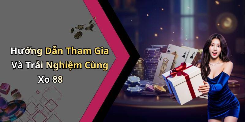 Hướng Dẫn Tham Gia Và Trải Nghiệm Cùng Xo 88