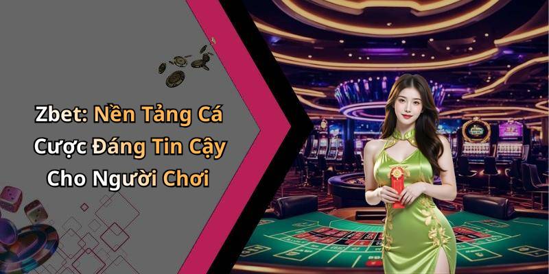 Zbet: Nền Tảng Cá Cược Đáng Tin Cậy Cho Người Chơi